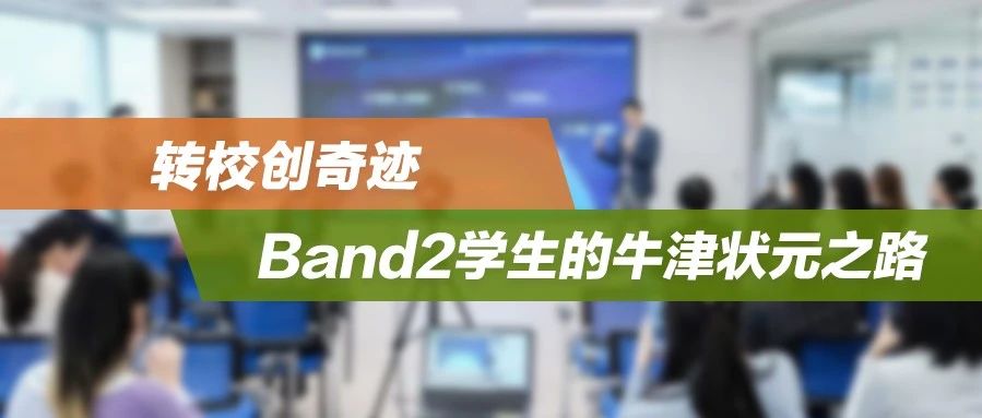 让“爬藤”家长沸腾的一期公益讲座：转校创奇迹，Band2学生的牛津状元之路！