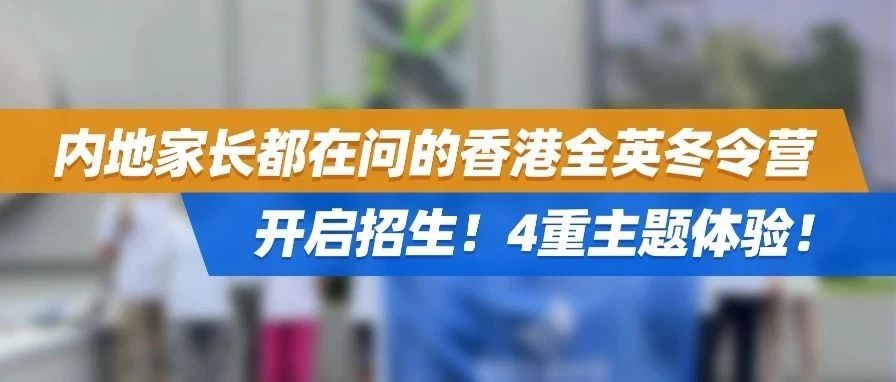 重磅！内地家长都在问的香港全英冬令营开启招生！4重主题体验！