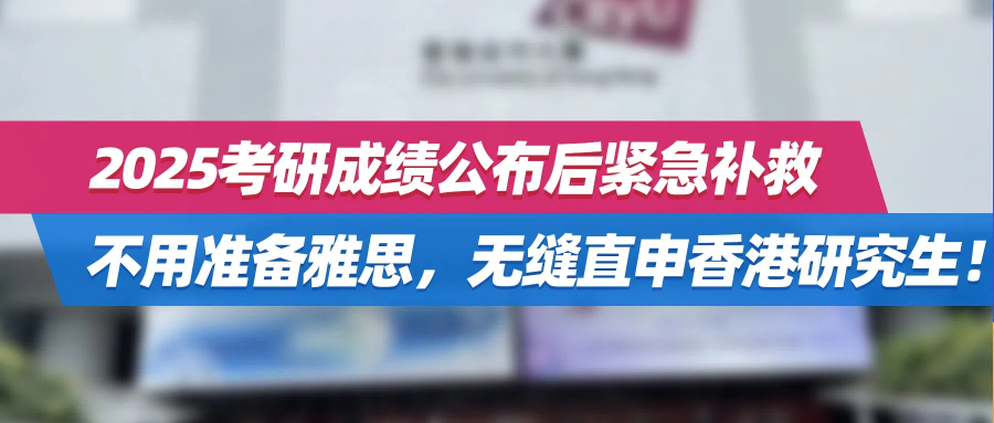 2025考研成绩公布后紧急补救，不用准备雅思，无缝直申香港研究生！