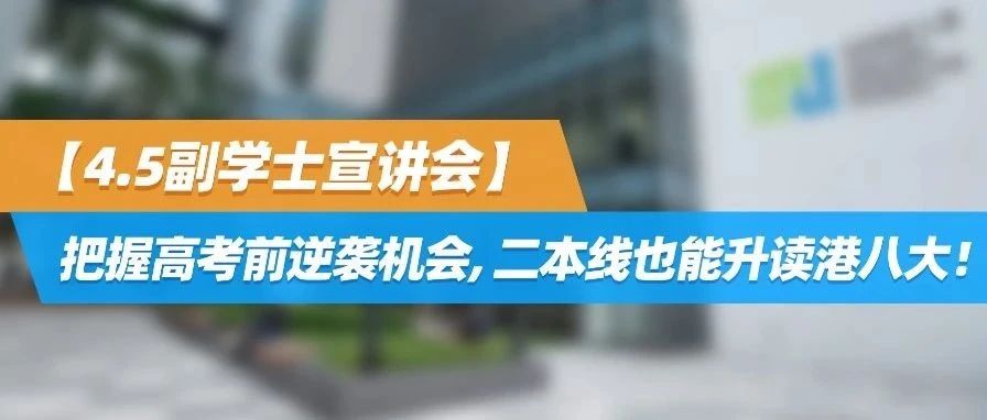 【4.5副学士宣讲会】把握高考前逆袭机会，二本线也能升读港八大！